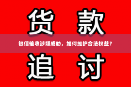 银信催收涉嫌威胁，如何维护合法权益？