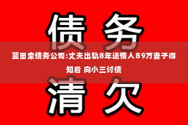 蓝田索债务公司:丈夫出轨8年送情人89万妻子得知后 向小三讨债