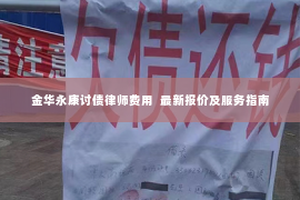 金华永康讨债律师费用  最新报价及服务指南