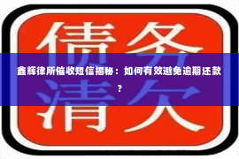 鑫辉律所催收短信揭秘：如何有效避免逾期还款？