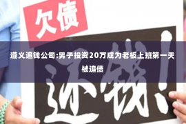 遵义追钱公司:男子投资20万成为老板上班第一天被追债