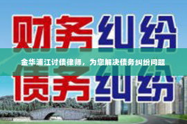 金华浦江讨债律师，为您解决债务纠纷问题