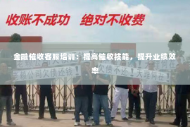 金融催收客服培训：提高催收技能，提升业绩效率