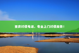重庆讨债电话，专业上门讨债服务！