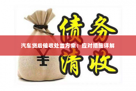 汽车贷后催收处置方案：应对措施详解