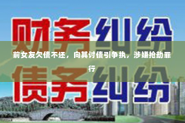 前女友欠债不还，向其讨债引争执，涉嫌抢劫罪行
