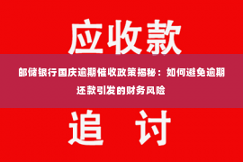 邮储银行国庆逾期催收政策揭秘：如何避免逾期还款引发的财务风险