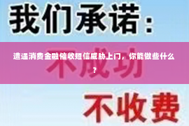 遭遇消费金融催收短信威胁上门，你能做些什么？