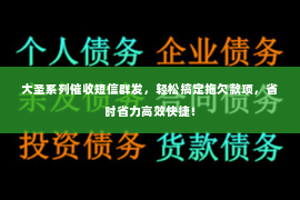 大圣系列催收短信群发，轻松搞定拖欠款项，省时省力高效快捷！