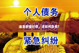 遇到野蛮讨债，该如何自救？