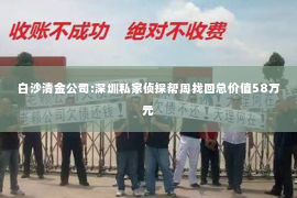 白沙清金公司:深圳私家侦探帮周找回总价值58万元