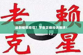 遇到催收短信？学会正确投诉解决！