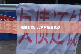 遗留怨恨，儿女讨债生变故