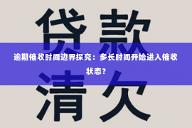 逾期催收时间边界探究：多长时间开始进入催收状态？