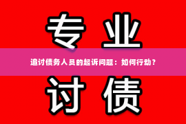 追讨债务人员的起诉问题：如何行动？