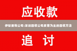 伊犁要帐公司:深圳回收公司反客为主的回收方法