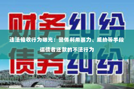 违法催收行为曝光：警惕利用暴力、威胁等手段逼债者还款的不法行为
