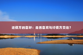 还债方的喜好：是否喜欢与讨债方交往？
