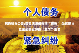 鹤岗收帐公司:哥哥沈师傅微博“追账”:坐这辆出租车的美女好像“忘了”车费
