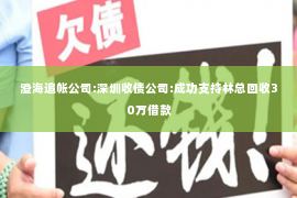 澄海追帐公司:深圳收债公司:成功支持林总回收30万借款