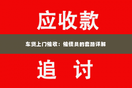 车贷上门催收：催债员的套路详解