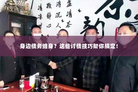 身边债务缠身？这些讨债技巧帮你搞定！