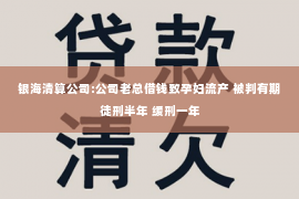 银海清算公司:公司老总借钱致孕妇流产 被判有期徒刑半年 缓刑一年