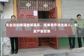 车主设陷阱追回被盗车，结果意外波及路人，引发严重后果