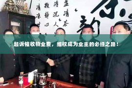 起诉催收物业费，维权成为业主的必经之路！