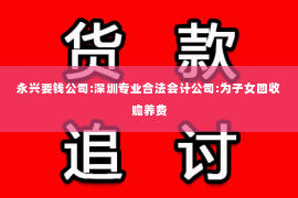 永兴要钱公司:深圳专业合法会计公司:为子女回收赡养费