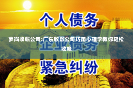 萝岗收帐公司:广东收数公司巧用心理学教你轻松收帐