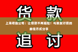 上海收账公司：让借款不再尴尬！与朋友讨债的最佳方式分享