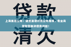 上海要账公司：诸暨靠谱讨债公司推荐，专业高效帮您解决债务问题！