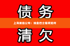 上海要账公司：现金巴士催收如何