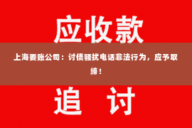 上海要账公司：讨债骚扰电话非法行为，应予取缔！