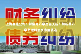 上海要账公司：讨债鬼八字是否夭折？解析其八字命理特质及命运轨迹