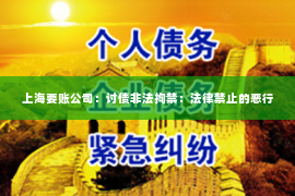 上海要账公司：讨债非法拘禁：法律禁止的恶行