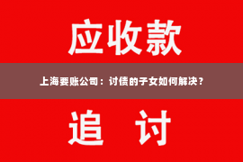 上海要账公司：讨债的子女如何解决？