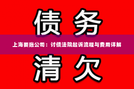 上海要账公司：讨债法院起诉流程与费用详解