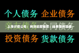 上海讨债公司：网贷逾期催收：经典案例回顾