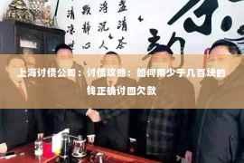 上海讨债公司：讨债攻略：如何用少于几百块的钱正确讨回欠款
