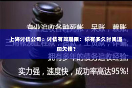 上海讨债公司：讨债有效期限：你有多久时间追回欠债？
