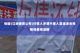 标题(江阴要债公司)讨债人涉嫌不雇人泼油漆寻找牺牲者被逮捕