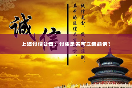 上海讨债公司：讨债是否可立案起诉？