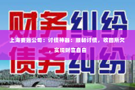 上海要账公司：讨债神器：顺畅讨债，收回所欠，实现财富自由