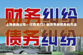 上海要账公司：讨债无门？解决失联债务的方法！