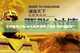 太平催债公司:深圳龙华债务公司如何处理难债？