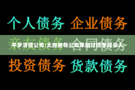 平罗清债公司:太原要帐公司卑鄙讨债手段杀人