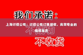 上海讨债公司：讨债公司订单接收，高效专业的催收服务