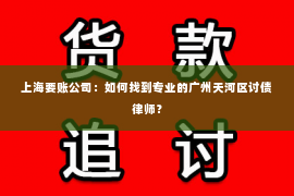 上海要账公司：如何找到专业的广州天河区讨债律师？